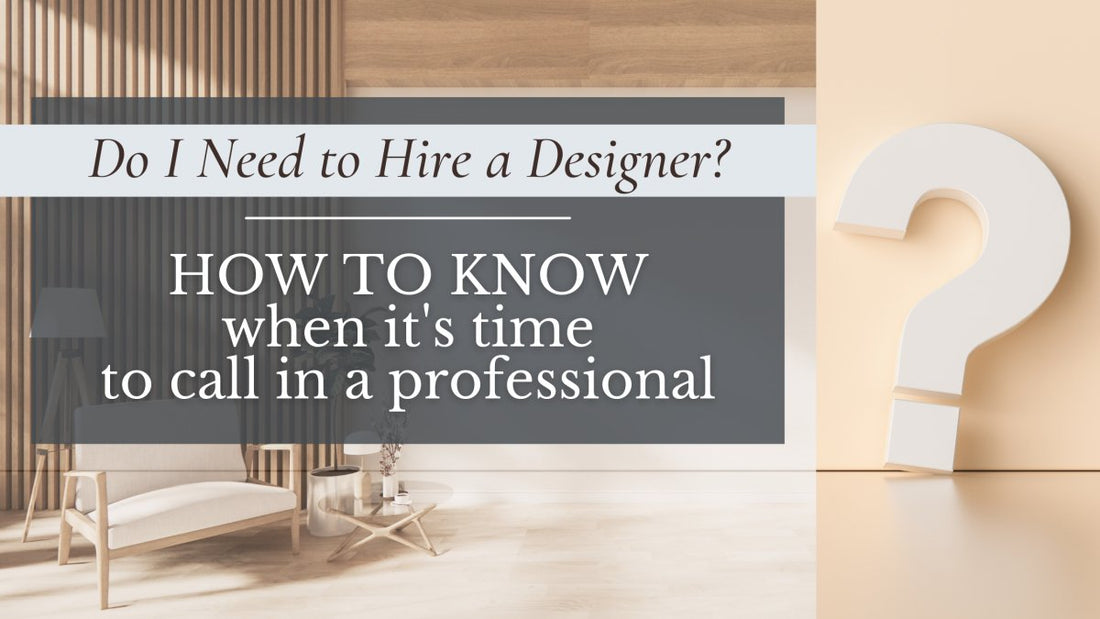 Do I need to hire an interior designer?  How to know when it’s time to call in a professional.